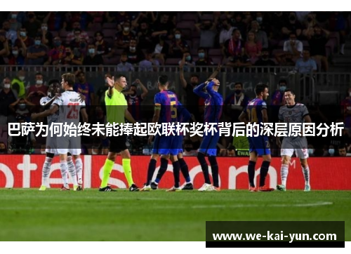 巴萨为何始终未能捧起欧联杯奖杯背后的深层原因分析
