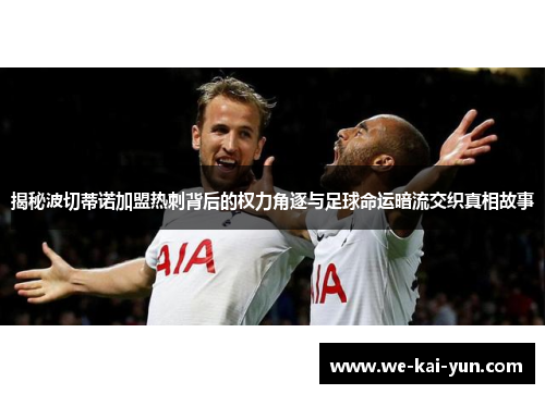 揭秘波切蒂诺加盟热刺背后的权力角逐与足球命运暗流交织真相故事