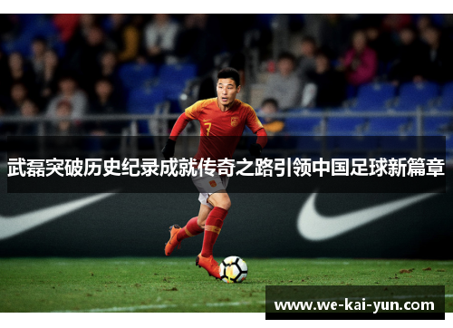 武磊突破历史纪录成就传奇之路引领中国足球新篇章