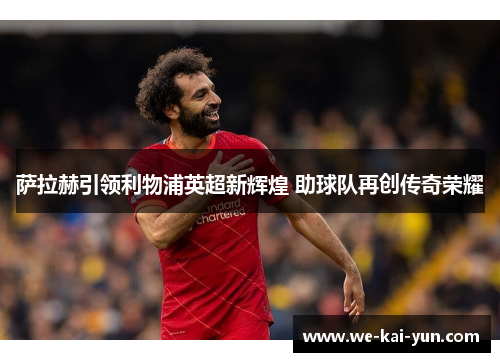 萨拉赫引领利物浦英超新辉煌 助球队再创传奇荣耀