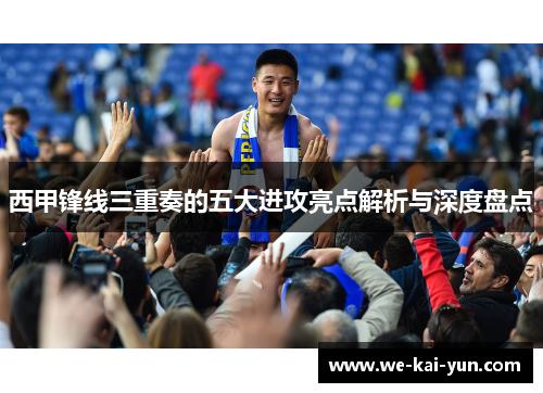 西甲锋线三重奏的五大进攻亮点解析与深度盘点