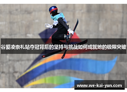 谷爱凌崇礼站夺冠背后的坚持与挑战如何成就她的极限突破