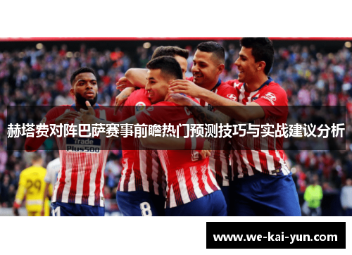 赫塔费对阵巴萨赛事前瞻热门预测技巧与实战建议分析