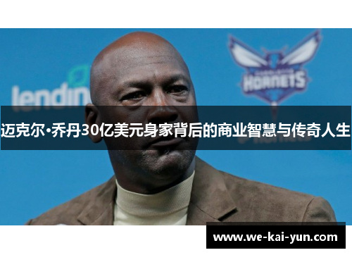迈克尔·乔丹30亿美元身家背后的商业智慧与传奇人生