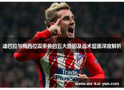 迪巴拉与梅西位置重叠的五大原因及战术层面深度解析