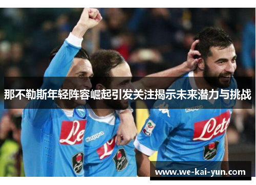 那不勒斯年轻阵容崛起引发关注揭示未来潜力与挑战