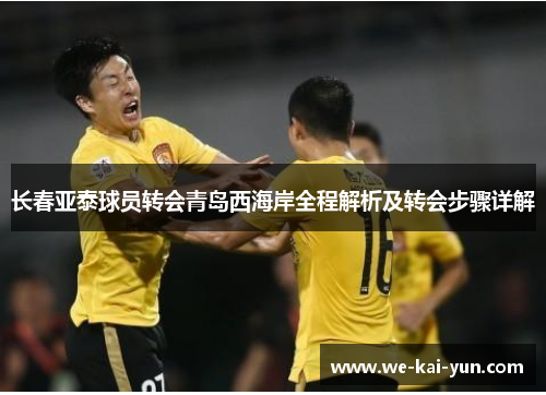 长春亚泰球员转会青岛西海岸全程解析及转会步骤详解