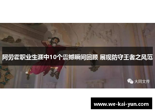 阿劳霍职业生涯中10个震撼瞬间回顾 展现防守王者之风范