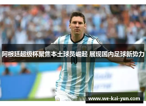 阿根廷超级杯聚焦本土球员崛起 展现国内足球新势力