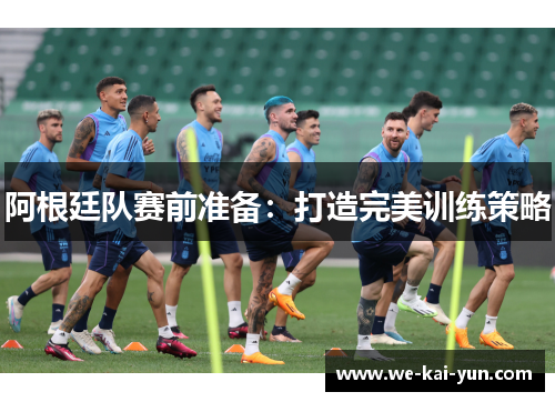阿根廷队赛前准备：打造完美训练策略