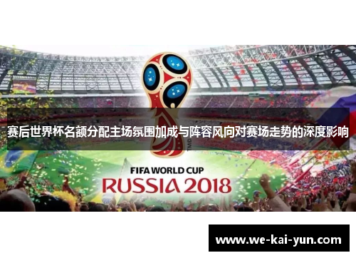 赛后世界杯名额分配主场氛围加成与阵容风向对赛场走势的深度影响