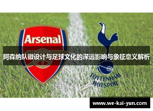 阿森纳队徽设计与足球文化的深远影响与象征意义解析