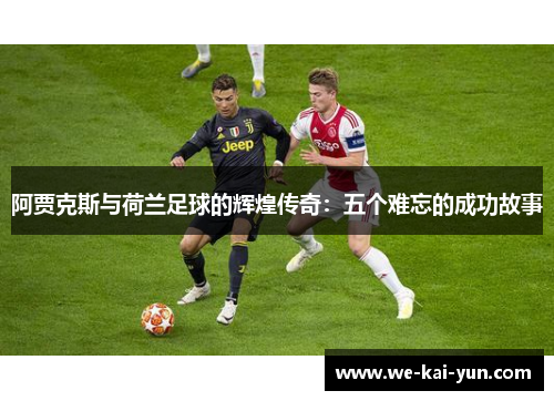 阿贾克斯与荷兰足球的辉煌传奇：五个难忘的成功故事