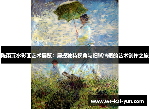 陈雨菲水彩画艺术展览：展现独特视角与细腻情感的艺术创作之旅