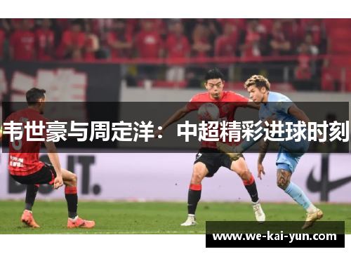 韦世豪与周定洋：中超精彩进球时刻