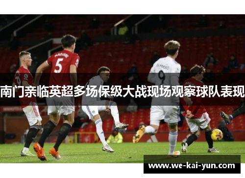 南门亲临英超多场保级大战现场观察球队表现