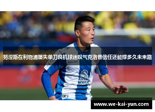 努涅斯在利物浦屡失单刀良机球迷叹气克洛普信任还能撑多久未来路