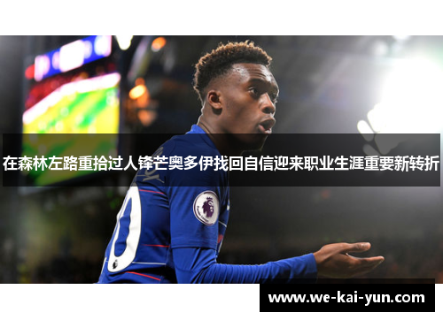 在森林左路重拾过人锋芒奥多伊找回自信迎来职业生涯重要新转折