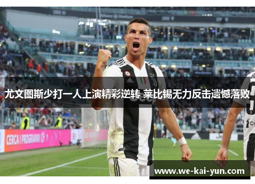尤文图斯少打一人上演精彩逆转 莱比锡无力反击遗憾落败