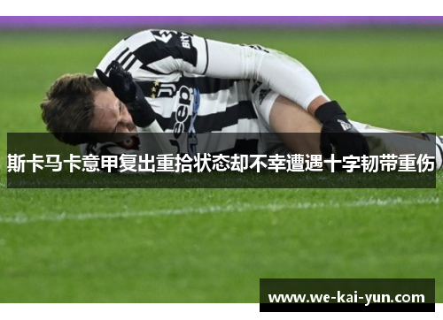 斯卡马卡意甲复出重拾状态却不幸遭遇十字韧带重伤