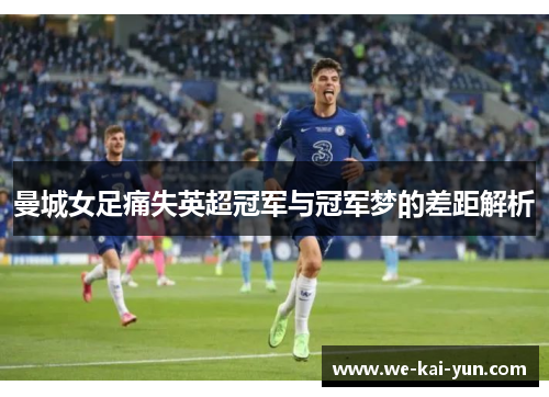 曼城女足痛失英超冠军与冠军梦的差距解析