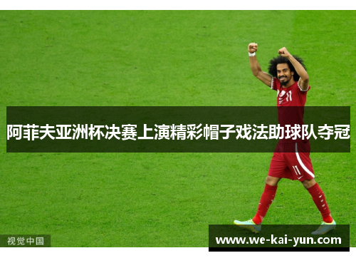 阿菲夫亚洲杯决赛上演精彩帽子戏法助球队夺冠